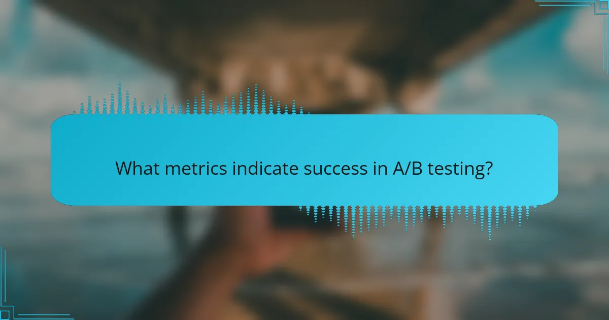 What metrics indicate success in A/B testing?