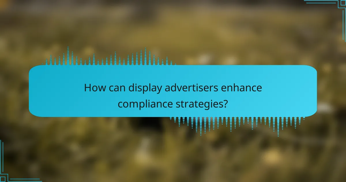How can display advertisers enhance compliance strategies?