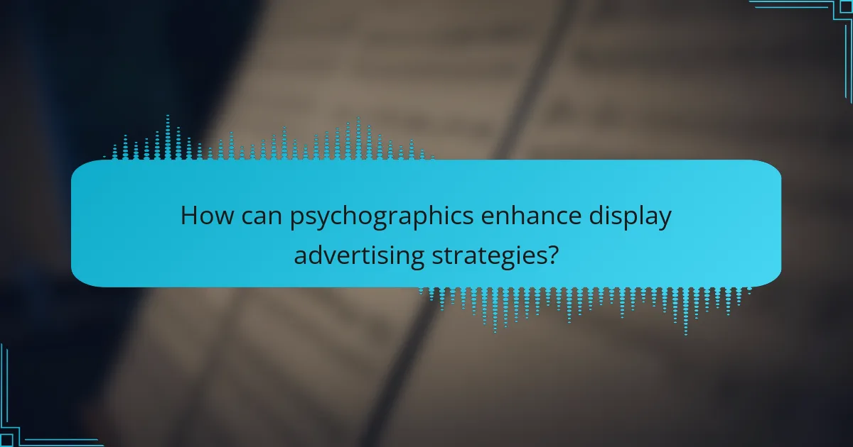 How can psychographics enhance display advertising strategies?