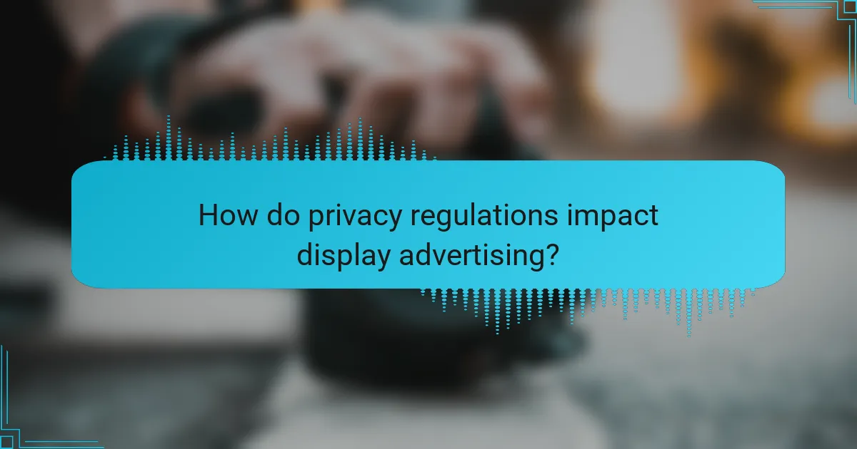How do privacy regulations impact display advertising?