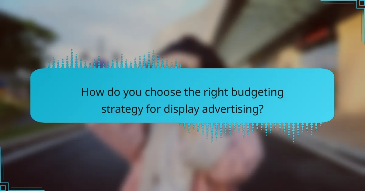 How do you choose the right budgeting strategy for display advertising?