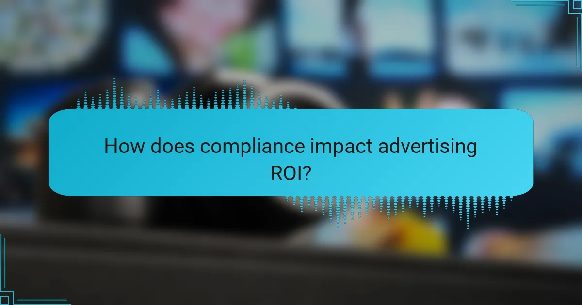 How does compliance impact advertising ROI?