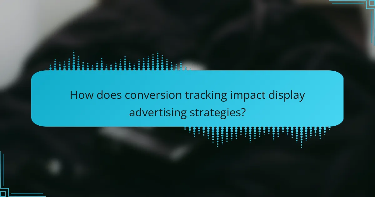 How does conversion tracking impact display advertising strategies?