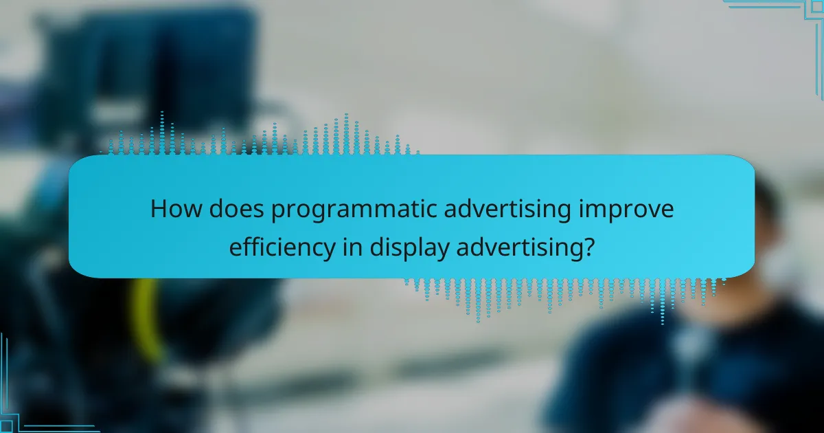How does programmatic advertising improve efficiency in display advertising?