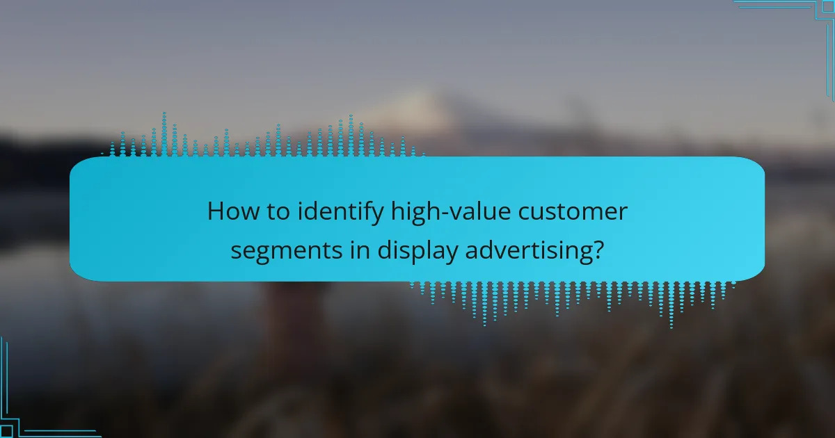 How to identify high-value customer segments in display advertising?