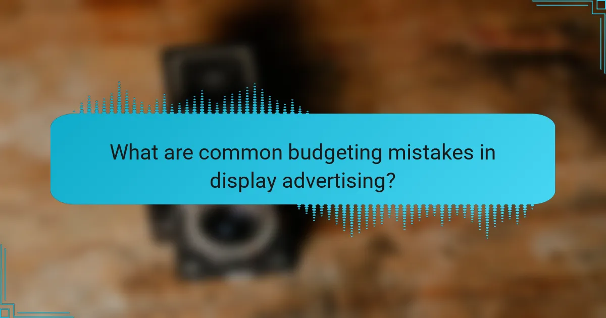 What are common budgeting mistakes in display advertising?