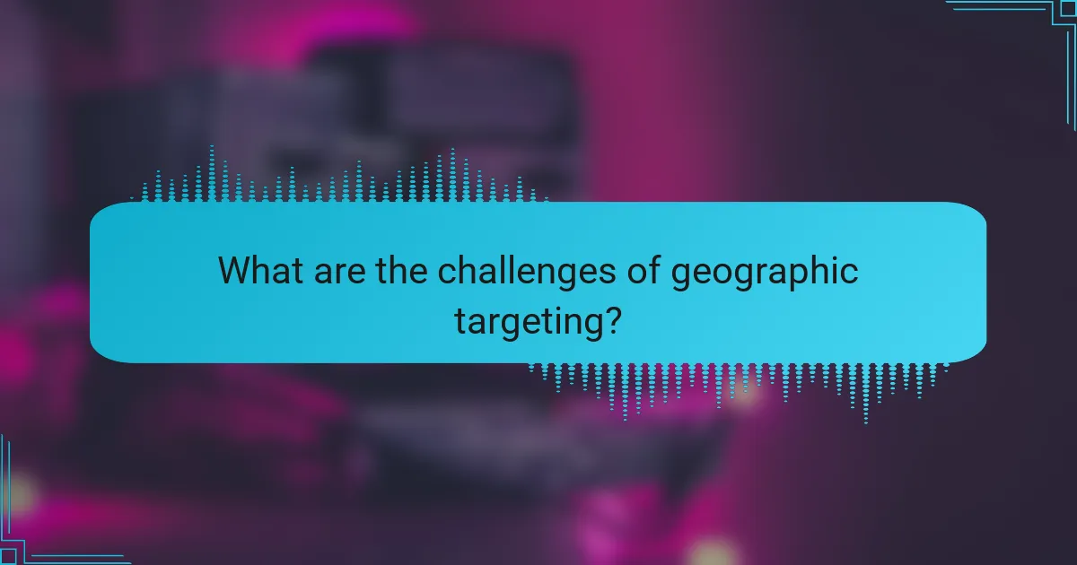 What are the challenges of geographic targeting?
