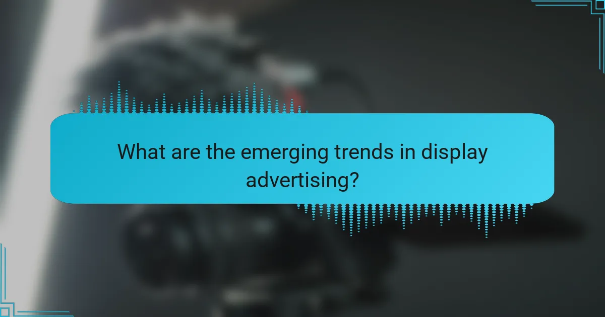 What are the emerging trends in display advertising?