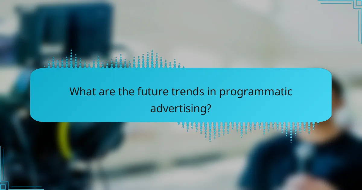 What are the future trends in programmatic advertising?