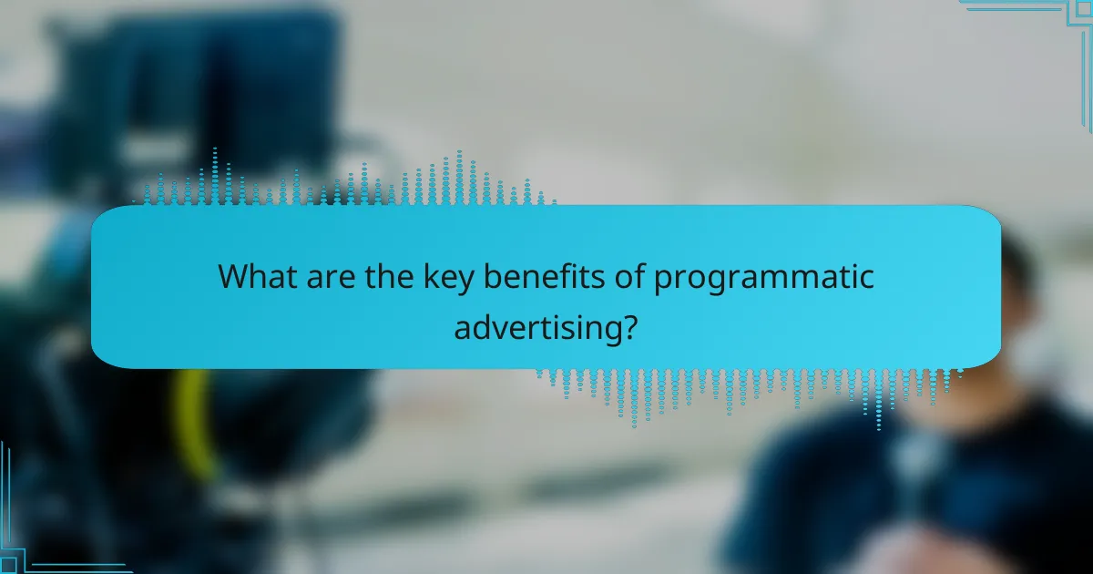What are the key benefits of programmatic advertising?