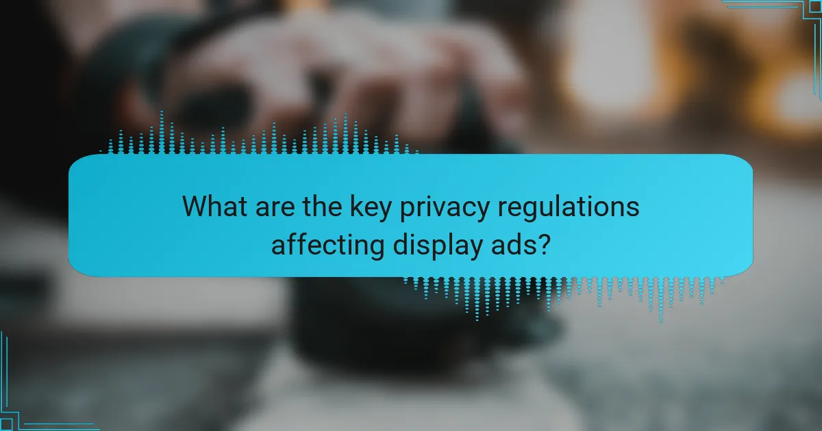 What are the key privacy regulations affecting display ads?