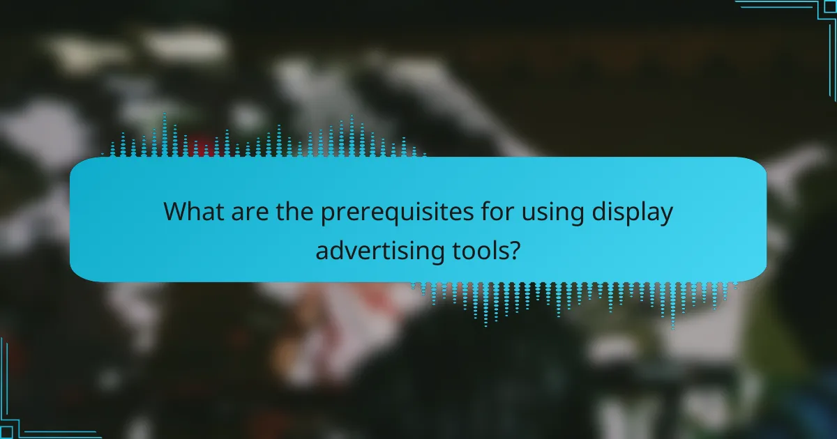 What are the prerequisites for using display advertising tools?