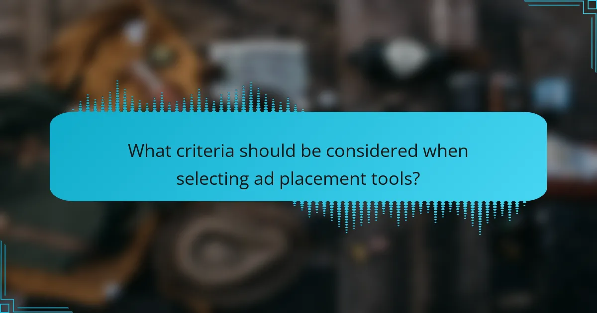 What criteria should be considered when selecting ad placement tools?