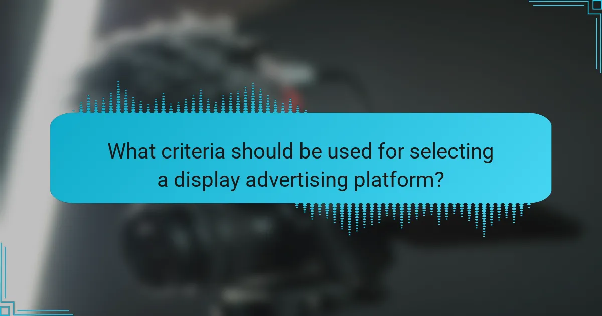 What criteria should be used for selecting a display advertising platform?