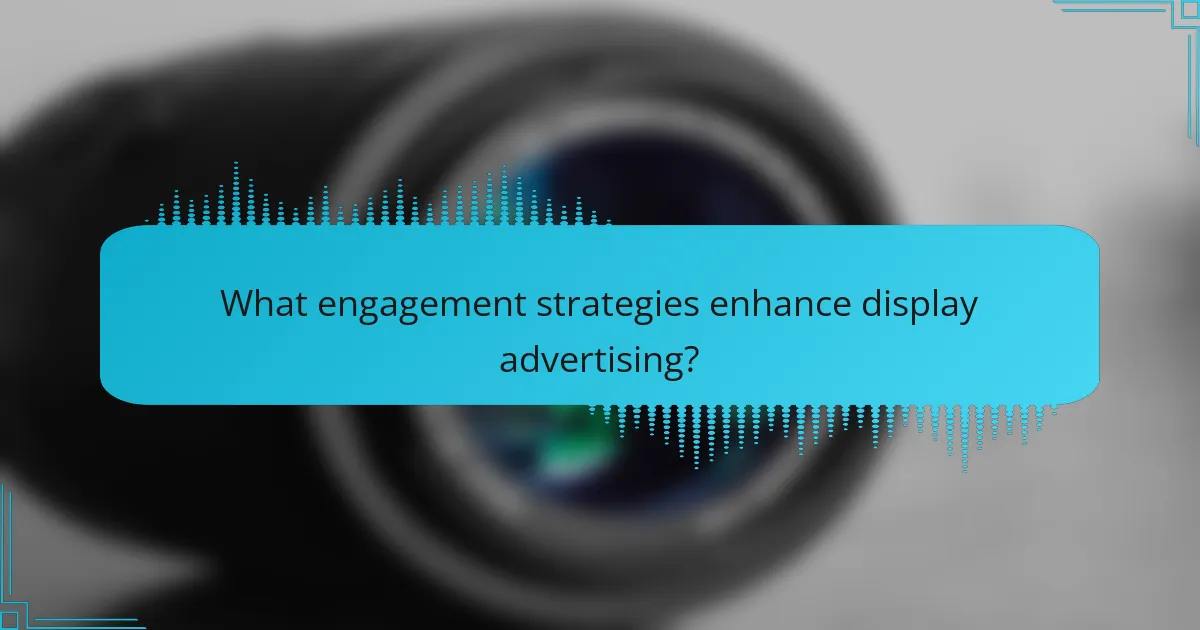 What engagement strategies enhance display advertising?