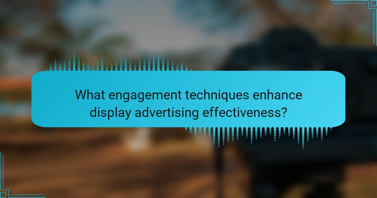 What engagement techniques enhance display advertising effectiveness?