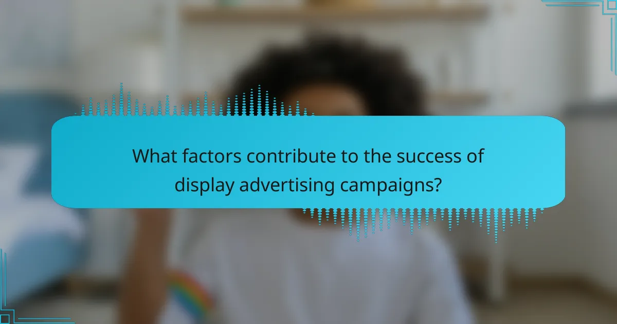 What factors contribute to the success of display advertising campaigns?