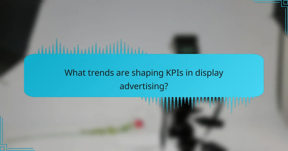 What trends are shaping KPIs in display advertising?